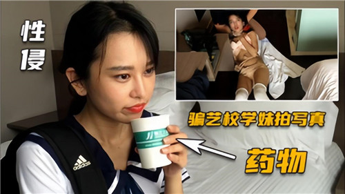 艺校学妹遭诱骗拍摄情色写真，催情药物下的淫乱内射实录！